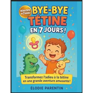 Parentin, Élodie Bye-Bye Tétine en 7 Jours !: Le livre magique avec défis, activités et diplômes pour aider votre enfant à dire adieu à la tétine en s’amusant Parentin, Élodie Bye-Bye Tétine en 7 Jours !: Le livre magique avec défis, activités et diplômes pour aider votre enfant à dire adieu à la tétine en s’amusant