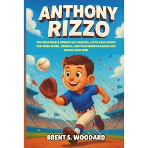 Woodard, Brent S. Anthony Rizzo: The Remarkable Journey of a Baseball Star Who Proves That Hard Work, Courage, and Teamwork Can Make Any Dream Come True — An Inspiring Biography for Young Readers Woodard, Brent S. Anthony Rizzo: The Remarkable Journey of a Baseball Star Who Proves That Hard Work, Courage, and Teamwork Can Make Any Dream Come True — An Inspiring Biography for Young Readers