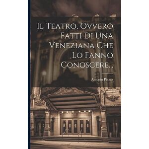 Piazza, Antonio Il Teatro, Ovvero Fatti Di Una Veneziana Che Lo Fanno Conoscere... Piazza, Antonio Il Teatro, Ovvero Fatti Di Una Veneziana Che Lo Fanno Conoscere...