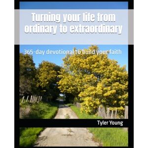 Young, Tyler Turning your life from ordinary to extraordinary: 365-day devotional to build your faith Young, Tyler Turning your life from ordinary to extraordinary: 365-day devotional to build your faith