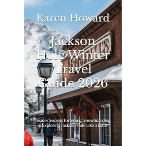 Howard, Karen Jackson Hole Winter Travel Guide 2026: Insider Secrets for Skiing, Snowboarding & Exploring Jackson Hole Like a Local Howard, Karen Jackson Hole Winter Travel Guide 2026: Insider Secrets for Skiing, Snowboarding & Exploring Jackson Hole Like a Local