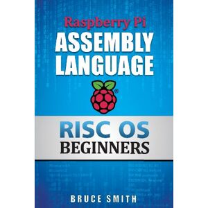 Smith, Bruce Raspberry Pi Assembly Language RISC OS Beginners (Hands On Guide) Smith, Bruce Raspberry Pi Assembly Language RISC OS Beginners (Hands On Guide)