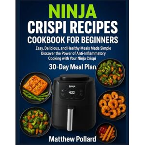 Pollard, Matthew NINJA CRISPI RECIPES COOKBOOK FOR BEGINNERS: Easy, Delicious, and Healthy Meals Made Simple Discover the Power of Anti-Inflammatory Cooking with Your Ninja Crispi Pollard, Matthew NINJA CRISPI RECIPES COOKBOOK FOR BEGINNERS: Easy, Delicious, and Healthy Meals Made Simple Discover the Power of Anti-Inflammatory Cooking with Your Ninja Crispi