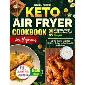 E. Hartwell, Julian Keto Air Fryer Cookbook for Beginners: 200 Delicious, Quick and Easy Low Carb Recipes with a 28-Day Weight Loss Plan Healthy Lifestyle for Sustainability and Balance E. Hartwell, Julian Keto Air Fryer Cookbook for Beginners: 200 Delicious, Quick and Easy Low Carb Recipes with a 28-Day Weight Loss Plan Healthy Lifestyle for Sustainability and Balance