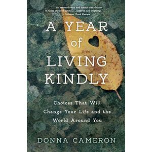 Donna Cameron A Year of Living Kindly: Choices That Will Change Your Life and the World Around You Donna Cameron A Year of Living Kindly: Choices That Will Change Your Life and the World Around You