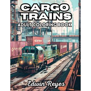 Reyes, Edwin Cargo Trains Adult Coloring Book: 40 Pages to Color of Powerful Locomotives, Railroad Transportation and Container Shipping Stress Relief & Relaxation ... (Edwin Reyes Coloring Book Collection) Reyes, Edwin Cargo Trains Adult Coloring Book: 40 Pages to Color of Powerful Locomotives, Railroad Transportation and Container Shipping Stress Relief & Relaxation ... (Edwin Reyes Coloring Book Collection)