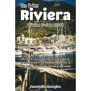 Georgina, Annabella The 5-Day Riviera Cruise Guide 2026: An Ultra-Luxury Guide to the Spain & France Sailing from Palma de Mallorca to Nice with Stops in Barcelona & Marseille (The Insider's Short Cruise Guides) Georgina, Annabella The 5-Day Riviera Cruise Guide 2026: An Ultra-Luxury Guide to the Spain & France Sailing from Palma de Mallorca to Nice with Stops in Barcelona & Marseille (The Insider's Short Cruise Guides)