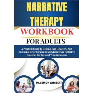 LAMBERT, Dr. SIMON Narrative Therapy Workbook For Adults: A Practical Guide To Healing, Self-Discovery, And Emotional Growth Through Storytelling And Reflective Exercises For Personal Transformation LAMBERT, Dr. SIMON Narrative Therapy Workbook For Adults: A Practical Guide To Healing, Self-Discovery, And Emotional Growth Through Storytelling And Reflective Exercises For Personal Transformation