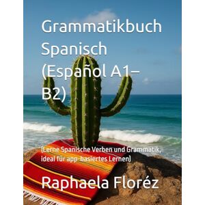Floréz, Raphaela Grammatikbuch Spanisch (Español A1–B2): (Lerne Spanische Verben und Grammatik, ideal für app-basiertes Lernen) Floréz, Raphaela Grammatikbuch Spanisch (Español A1–B2): (Lerne Spanische Verben und Grammatik, ideal für app-basiertes Lernen)