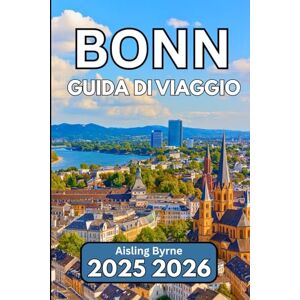 Byrne, Aisling BONN GUIDA DI VIAGGIO 2025 2026: Un compagno completo per la cultura, la storia e la vita quotidiana tedesca Byrne, Aisling BONN GUIDA DI VIAGGIO 2025 2026: Un compagno completo per la cultura, la storia e la vita quotidiana tedesca