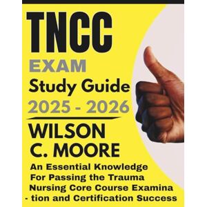 Wilson TNCC Exam Study Guide: An Essential Knowledge for Passing the Trauma Nursing Core Course Examination and Certification Success Wilson TNCC Exam Study Guide: An Essential Knowledge for Passing the Trauma Nursing Core Course Examination and Certification Success
