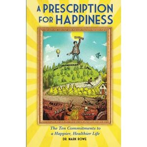Rowe, Dr Mark A Prescription for Happiness: The Ten Commitments to a Happier, Healthier Life Rowe, Dr Mark A Prescription for Happiness: The Ten Commitments to a Happier, Healthier Life