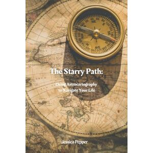 Pepper, Jessica The Starry Path: Using Astrocartography to Navigate Your Life Pepper, Jessica The Starry Path: Using Astrocartography to Navigate Your Life