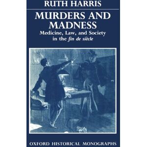 Harris, Ruth Murders and Madness Medicine, Law, and Society in the Fin de Si`ecle: Medicine, Law, and Society in the ^IFin de Siècle^R (Oxford Historical Monographs) Harris, Ruth Murders and Madness Medicine, Law, and Society in the Fin de Si`ecle: Medicine, Law, and Society in the ^IFin de Siècle^R (Oxford Historical Monographs)