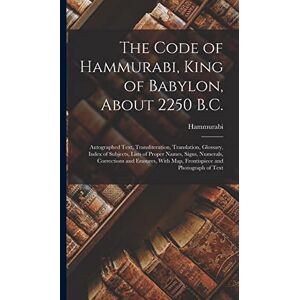 Hammurabi The Code of , King of Babylon, About 2250 B.C.: Autographed Text, Transliteration, Translation, Glossary, Index of Subjects, Lists of Proper ... With Map, Frontispiece and Photograph of Text Hammurabi The Code of , King of Babylon, About 2250 B.C.: Autographed Text, Transliteration, Translation, Glossary, Index of Subjects, Lists of Proper ... With Map, Frontispiece and Photograph of Text