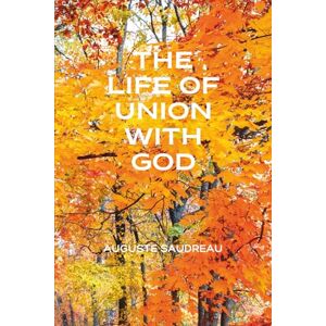 Saudreau, Auguste THE LIFE OF UNION WITH GOD Saudreau, Auguste THE LIFE OF UNION WITH GOD
