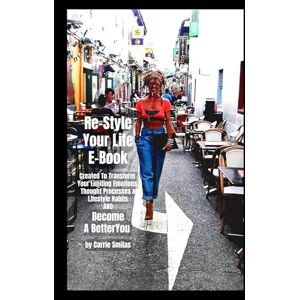 Smilas, Carrie Re-Style Your Life: Created to Transform Your Limiting Emotions, Thought Processes & Lifestyle Habits and Become A Better YOU Smilas, Carrie Re-Style Your Life: Created to Transform Your Limiting Emotions, Thought Processes & Lifestyle Habits and Become A Better YOU