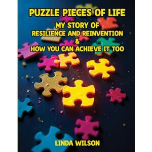 Wilson Puzzle Pieces of Life – My Story of Resilience and Reinvention – How You Can Achieve It Too Wilson Puzzle Pieces of Life – My Story of Resilience and Reinvention – How You Can Achieve It Too