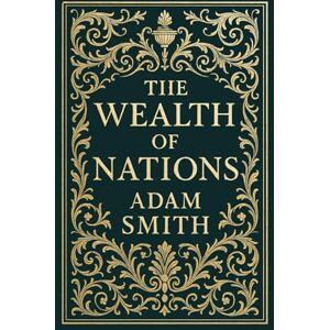 Smith, Adam The Wealth of Nations (Deluxe Hardcover Edition): The Foundation of Modern Economic Thought Complete and Unabridged Smith, Adam The Wealth of Nations (Deluxe Hardcover Edition): The Foundation of Modern Economic Thought Complete and Unabridged