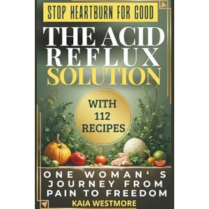 Westmore, Kaia The Acid Reflux Solution: 112 GERD Diet Recipes to Heal Heartburn & Stop Acid Reflux Naturally: 30-Day Meal Plan with Low-Acid Cookbook, Alkaline Recipes & Natural Remedies for GERD Relief Westmore, Kaia The Acid Reflux Solution: 112 GERD Diet Recipes to Heal Heartburn & Stop Acid Reflux Naturally: 30-Day Meal Plan with Low-Acid Cookbook, Alkaline Recipes & Natural Remedies for GERD Relief