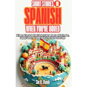 H. Thanh, Sin Short Stories in Spanish When You're Bored: 101 Funny and Easy-to-Read Short Stories in Latin American Spanish for Travelers, Language Learners, and Anyone Looking to Pass the Time with a Smile H. Thanh, Sin Short Stories in Spanish When You're Bored: 101 Funny and Easy-to-Read Short Stories in Latin American Spanish for Travelers, Language Learners, and Anyone Looking to Pass the Time with a Smile