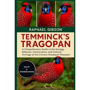 Gibson TEMMINCK'S TRAGOPAN: A Comprehensive Guide to the Ecology, Behavior, Conservation, and Cultural Heritage of the Crimson Himalayan Pheasant Gibson TEMMINCK'S TRAGOPAN: A Comprehensive Guide to the Ecology, Behavior, Conservation, and Cultural Heritage of the Crimson Himalayan Pheasant