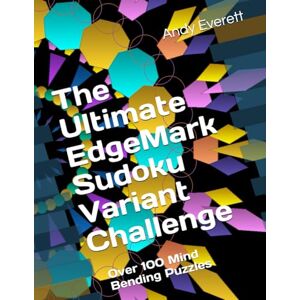 Everett, Andy The Ultimate EdgeMark Sudoku Variant Challenge: Over 100 Mind Bending Puzzles Everett, Andy The Ultimate EdgeMark Sudoku Variant Challenge: Over 100 Mind Bending Puzzles