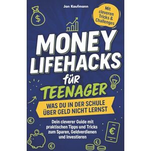 Kaufmann, Jan Money Lifehacks für Teenager: Was du in der Schule über Geld nicht lernst: Dein cleverer Guide mit praktischen Tipps und Tricks zum Sparen, Geldverdienen und Investieren Kaufmann, Jan Money Lifehacks für Teenager: Was du in der Schule über Geld nicht lernst: Dein cleverer Guide mit praktischen Tipps und Tricks zum Sparen, Geldverdienen und Investieren