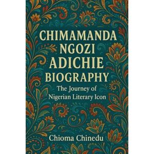 Chinedu, Chioma CHIMAMANDA NGOZI ADICHIE BIOGRAPHY: The Journey of Nigerian Literary Icon Chinedu, Chioma CHIMAMANDA NGOZI ADICHIE BIOGRAPHY: The Journey of Nigerian Literary Icon