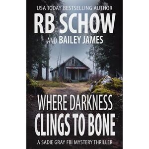 Schow, R.B. Where Darkness Clings to Bone: A Sadie Gray FBI Mystery Series Schow, R.B. Where Darkness Clings to Bone: A Sadie Gray FBI Mystery Series