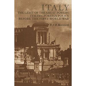 Bosworth Italy Least of the Great Powers: Italian Foreign Policy Before the First World War Bosworth Italy Least of the Great Powers: Italian Foreign Policy Before the First World War