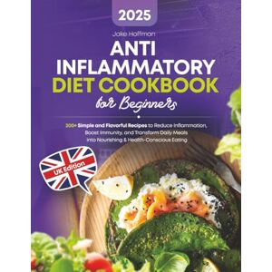 Hoffman, Jake Anti-Inflammatory Diet Cookbook for Beginners: 200+ Simple and Flavorful Recipes to Reduce Inflammation, Boost Immunity, and Transform Daily Meals into Nourishing & Health-Conscious Eating Hoffman, Jake Anti-Inflammatory Diet Cookbook for Beginners: 200+ Simple and Flavorful Recipes to Reduce Inflammation, Boost Immunity, and Transform Daily Meals into Nourishing & Health-Conscious Eating