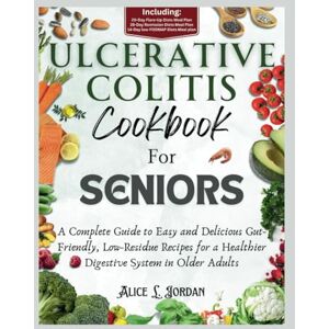Jordan, Alice L. ULCERATIVE COLITIS COOKBOOK FOR SENIORS: A Complete Guide To Easy And Delicious Gut-Friendly, Low-Residue Recipes for A Healthier Digestive System in Older Adults 28-Day Meal Plan Jordan, Alice L. ULCERATIVE COLITIS COOKBOOK FOR SENIORS: A Complete Guide To Easy And Delicious Gut-Friendly, Low-Residue Recipes for A Healthier Digestive System in Older Adults 28-Day Meal Plan