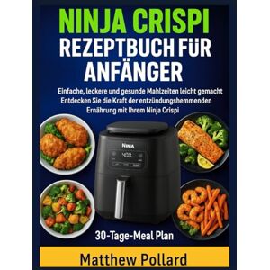 Pollard, Matthew NINJA CRISPI REZEPTBUCH FÜR ANFÄNGER: Einfache, leckere und gesunde Mahlzeiten leicht gemacht – Entdecken Sie die Kraft der entzündungshemmenden Ernährung mit Ihrem Ninja Crispi Pollard, Matthew NINJA CRISPI REZEPTBUCH FÜR ANFÄNGER: Einfache, leckere und gesunde Mahlzeiten leicht gemacht – Entdecken Sie die Kraft der entzündungshemmenden Ernährung mit Ihrem Ninja Crispi