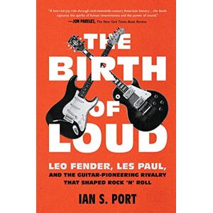 Port, Ian S. The Birth of Loud: Leo Fender, Les Paul, and the Guitar-Pioneering Rivalry That Shaped Rock 'n' Roll Port, Ian S. The Birth of Loud: Leo Fender, Les Paul, and the Guitar-Pioneering Rivalry That Shaped Rock 'n' Roll