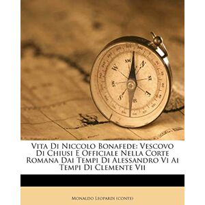 (Conte), Monaldo Leopardi Vita Di Niccolo Bonafede: Vescovo Di Chiusi E Officiale Nella Corte Romana Dai Tempi Di Alessandro VI AI Tempi Di Clemente VII (Conte), Monaldo Leopardi Vita Di Niccolo Bonafede: Vescovo Di Chiusi E Officiale Nella Corte Romana Dai Tempi Di Alessandro VI AI Tempi Di Clemente VII