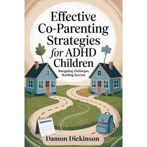 Dickinson, Damon Effective Co-parenting Strategies for ADHD Children: Navigating Challenges, Building Success Dickinson, Damon Effective Co-parenting Strategies for ADHD Children: Navigating Challenges, Building Success