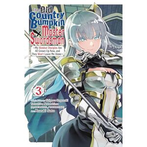 Sato, Kazuki From Old Country Bumpkin to Master Swordsman, Vol. 3: My Hotshot Disciples Are All Grown Up Now, and They Won’t Leave Me Alone Sato, Kazuki From Old Country Bumpkin to Master Swordsman, Vol. 3: My Hotshot Disciples Are All Grown Up Now, and They Won’t Leave Me Alone