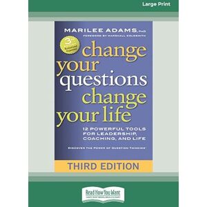 Adams, Marilee Change Your Questions, Change Your Life: 12 Powerful Tools for Leadership, Coaching, and Life (Third Edition) Adams, Marilee Change Your Questions, Change Your Life: 12 Powerful Tools for Leadership, Coaching, and Life (Third Edition)
