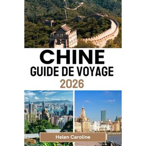 Caroline, Helen CHINE Guide de voyage 2026: Une feuille de route pour les voyageurs à travers les icônes de la Chine, ses trésors cachés et ses expériences locales authentiques dans chaque région Caroline, Helen CHINE Guide de voyage 2026: Une feuille de route pour les voyageurs à travers les icônes de la Chine, ses trésors cachés et ses expériences locales authentiques dans chaque région