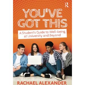 Alexander, Rachael You've Got This: A Student’s Guide to Well-being at University and Beyond Alexander, Rachael You've Got This: A Student’s Guide to Well-being at University and Beyond