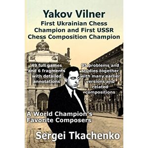 Tkachenko, Sergei Yakov Vilner, First Ukrainian Chess Champion and First USSR Chess Composition Champion: A World Champion's Favorite Composers: 5 Tkachenko, Sergei Yakov Vilner, First Ukrainian Chess Champion and First USSR Chess Composition Champion: A World Champion's Favorite Composers: 5