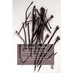 Everyday Objects: Medieval and Early Modern Material Culture and its Meanings Everyday Objects: Medieval and Early Modern Material Culture and its Meanings