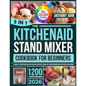 JOHN, ANDREW THE KITCHENAID STAND MIXER COOKBOOK FOR BEGINNERS 2026: A Complete Starter Guide with Easy Mix-and-Go Recipes, Baking Tips, and KitchenAid Basics for Stress-Free Cooking JOHN, ANDREW THE KITCHENAID STAND MIXER COOKBOOK FOR BEGINNERS 2026: A Complete Starter Guide with Easy Mix-and-Go Recipes, Baking Tips, and KitchenAid Basics for Stress-Free Cooking