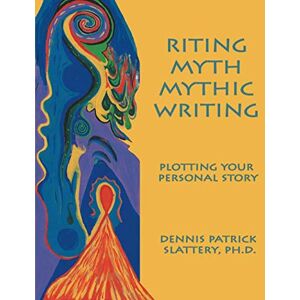 Slattery, Dennis Patrick Riting Myth, Mythic Writing: Plotting Your Personal Story Slattery, Dennis Patrick Riting Myth, Mythic Writing: Plotting Your Personal Story