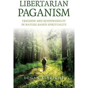 Logan Albright Libertarian Paganism: Freedom and Responsibility in Nature-Based Spirituality Logan Albright Libertarian Paganism: Freedom and Responsibility in Nature-Based Spirituality
