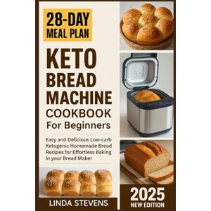 Stevens, Linda Keto Bread Machine Cookbook for Beginners: Easy and Delicious Low-carb Ketogenic Homemade Bread Recipes for Effortless Baking in your Bread Maker (The Bread Machine Baker's Guide) Stevens, Linda Keto Bread Machine Cookbook for Beginners: Easy and Delicious Low-carb Ketogenic Homemade Bread Recipes for Effortless Baking in your Bread Maker (The Bread Machine Baker's Guide)
