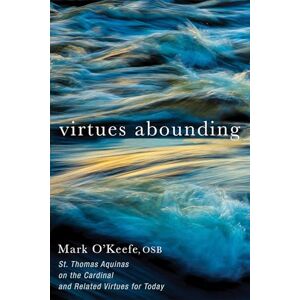 O’Keefe OSB, Mark Virtues Abounding: St. Thomas Aquinas on the Cardinal and Related Virtues for Today O’Keefe OSB, Mark Virtues Abounding: St. Thomas Aquinas on the Cardinal and Related Virtues for Today