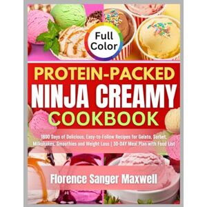 Maxwell, Florence Sanger Protein-Packed Ninja Creamy Cookbook: 1800 Days of Delicious, Easy-to-Follow Recipes for Gelato, Sorbet, Milkshakes, Smoothies and Weight Loss 30-DAY Meal Plan with Food List Maxwell, Florence Sanger Protein-Packed Ninja Creamy Cookbook: 1800 Days of Delicious, Easy-to-Follow Recipes for Gelato, Sorbet, Milkshakes, Smoothies and Weight Loss 30-DAY Meal Plan with Food List