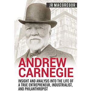 MacGregor, JR Andrew Carnegie Insight and Analysis into the Life of a True Entrepreneur, Industrialist, and Philanthropist: 1 (Business Biographies and Memoirs – Titans of Industry) MacGregor, JR Andrew Carnegie Insight and Analysis into the Life of a True Entrepreneur, Industrialist, and Philanthropist: 1 (Business Biographies and Memoirs – Titans of Industry)